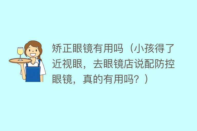 矫正眼镜有用吗（小孩得了近视眼，去眼镜店说配防控眼镜，真的有用吗？）