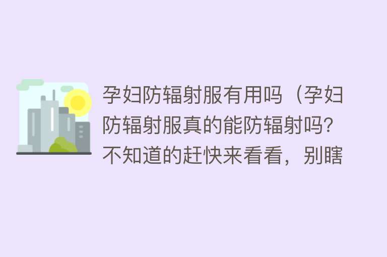 孕妇防辐射服有用吗（孕妇防辐射服真的能防辐射吗？不知道的赶快来看看，别瞎买）