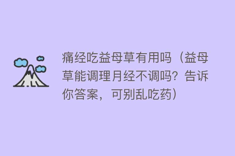 痛经吃益母草有用吗（益母草能调理月经不调吗？告诉你答案，可别乱吃药）