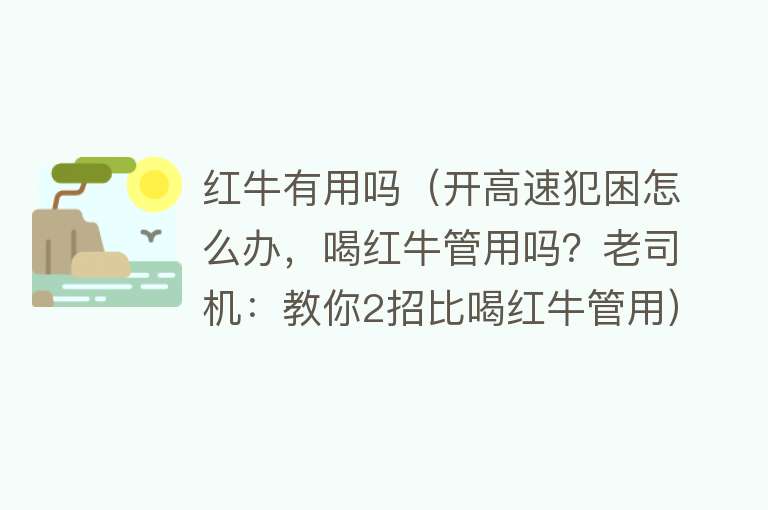 红牛有用吗（开高速犯困怎么办，喝红牛管用吗？老司机：教你2招比喝红牛管用）