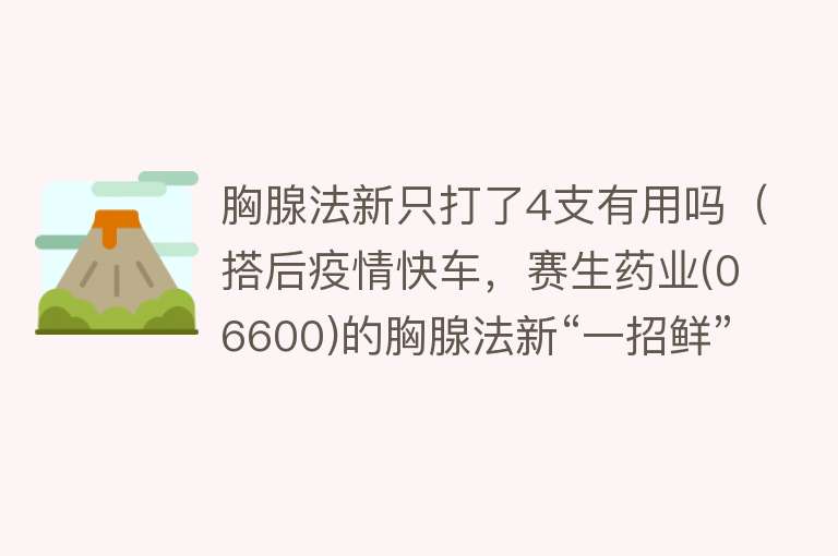 胸腺法新只打了4支有用吗（搭后疫情快车，赛生药业(06600)的胸腺法新“一招鲜”能吃多久？）