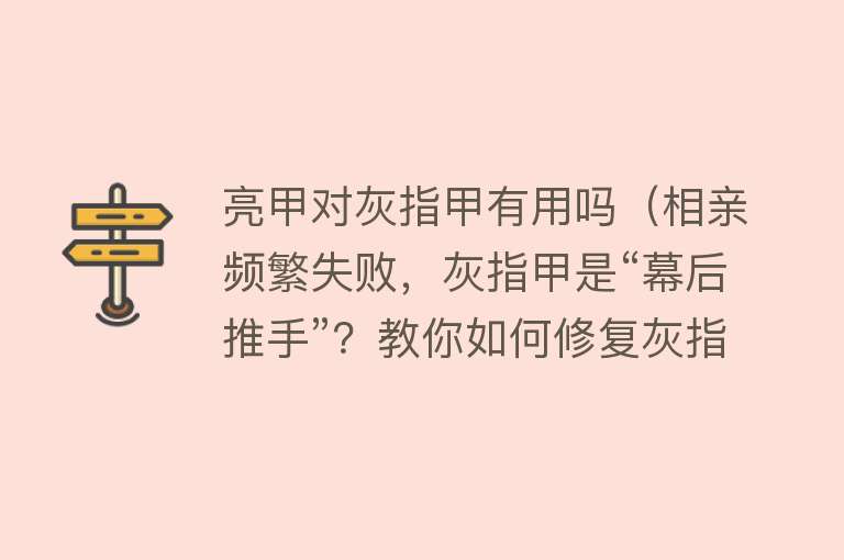 亮甲对灰指甲有用吗（相亲频繁失败，灰指甲是“幕后推手”？教你如何修复灰指甲）