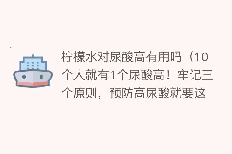 柠檬水对尿酸高有用吗（10个人就有1个尿酸高！牢记三个原则，预防高尿酸就要这么吃和动）