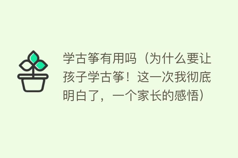 学古筝有用吗（为什么要让孩子学古筝！这一次我彻底明白了，一个家长的感悟）