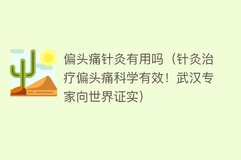 偏头痛针灸有用吗（针灸治疗偏头痛科学有效！武汉专家向世界证实）