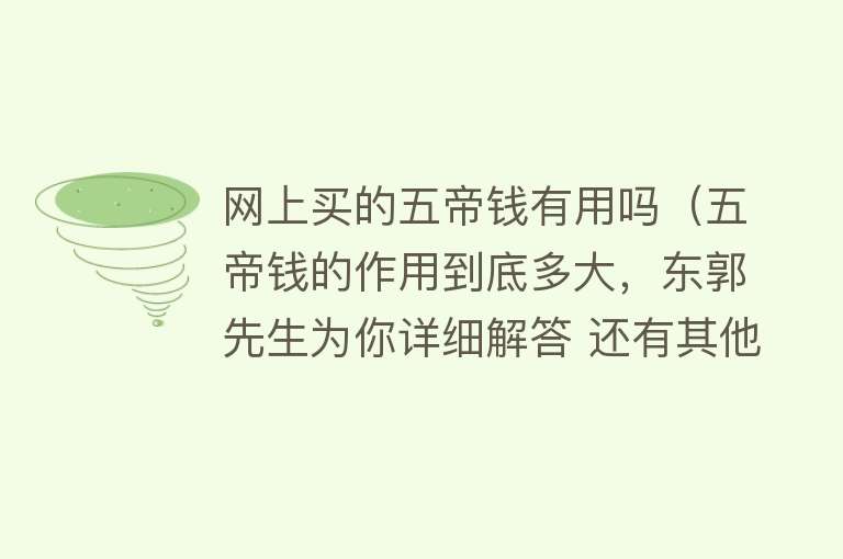 网上买的五帝钱有用吗（五帝钱的作用到底多大，东郭先生为你详细解答 还有其他不...）