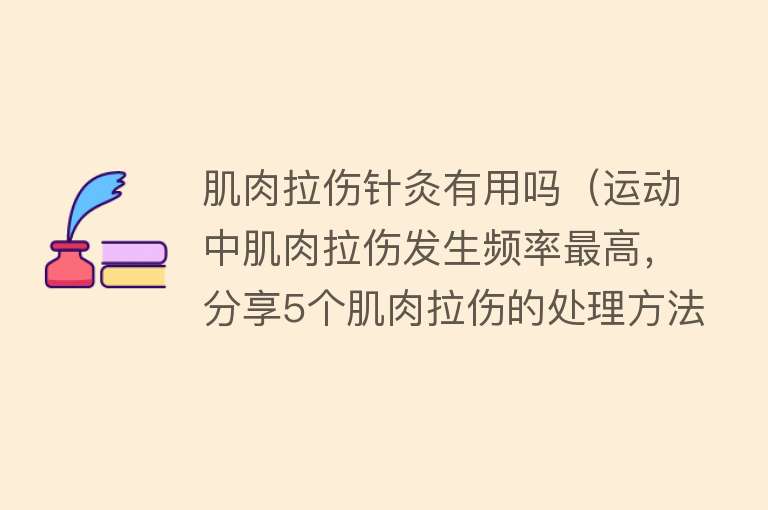 肌肉拉伤针灸有用吗（运动中肌肉拉伤发生频率最高，分享5个肌肉拉伤的处理方法）