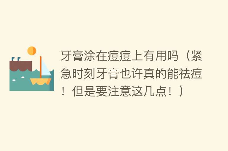 牙膏涂在痘痘上有用吗（紧急时刻牙膏也许真的能祛痘！但是要注意这几点！）