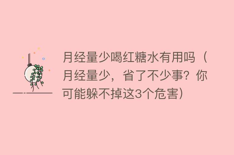 月经量少喝红糖水有用吗（月经量少，省了不少事？你可能躲不掉这3个危害）