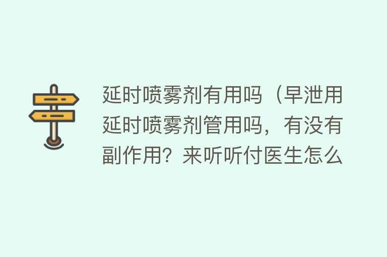 延时喷雾剂有用吗（早泄用延时喷雾剂管用吗，有没有副作用？来听听付医生怎么说）