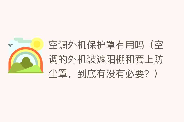 空调外机保护罩有用吗（空调的外机装遮阳棚和套上防尘罩，到底有没有必要？）