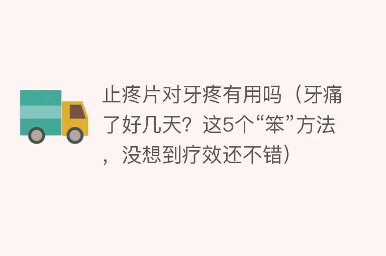 止疼片对牙疼有用吗（牙痛了好几天？这5个“笨”方法，没想到疗效还不错）