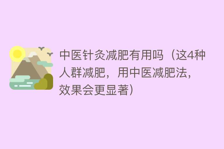 中医针灸减肥有用吗（这4种人群减肥，用中医减肥法，效果会更显著）