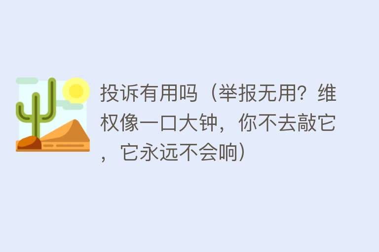 投诉有用吗（举报无用？维权像一口大钟，你不去敲它，它永远不会响）