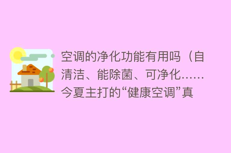 空调的净化功能有用吗（自清洁、能除菌、可净化……今夏主打的“健康空调”真的健康吗？）