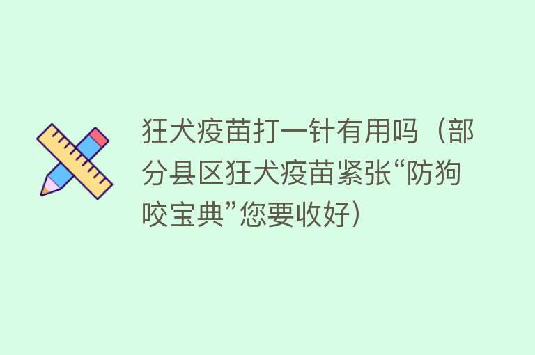 狂犬疫苗打一针有用吗（部分县区狂犬疫苗紧张“防狗咬宝典”您要收好）