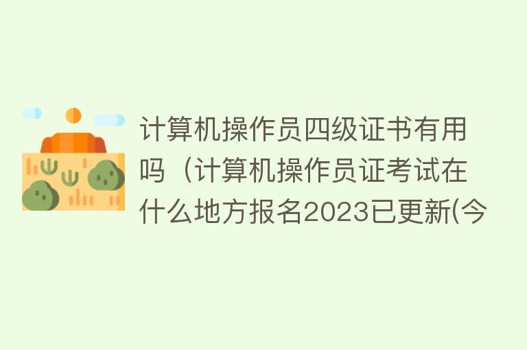 计算机操作员四级证书有用吗（计算机操作员证考试在什么地方报名2023已更新(今日／毅力)）