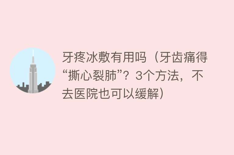 牙疼冰敷有用吗（牙齿痛得“撕心裂肺”？3个方法，不去医院也可以缓解）