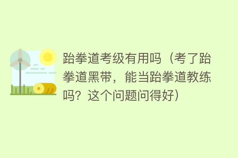 跆拳道考级有用吗（考了跆拳道黑带，能当跆拳道教练吗？这个问题问得好）