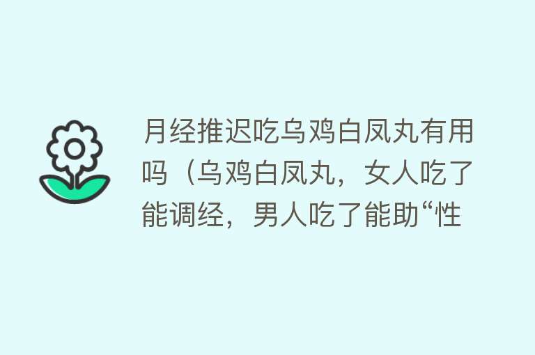 月经推迟吃乌鸡白凤丸有用吗（乌鸡白凤丸，女人吃了能调经，男人吃了能助“性”滋补肝肾第一名）