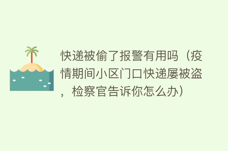 快递被偷了报警有用吗（疫情期间小区门口快递屡被盗，检察官告诉你怎么办）