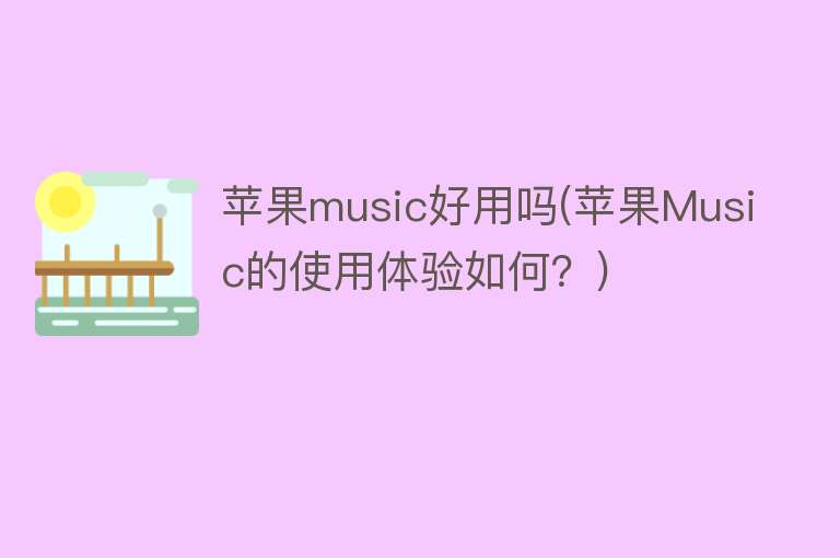 苹果music好用吗(苹果Music的使用体验如何？)