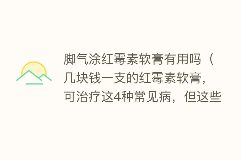 脚气涂红霉素软膏有用吗（几块钱一支的红霉素软膏，可治疗这4种常见病，但这些情况别滥用）