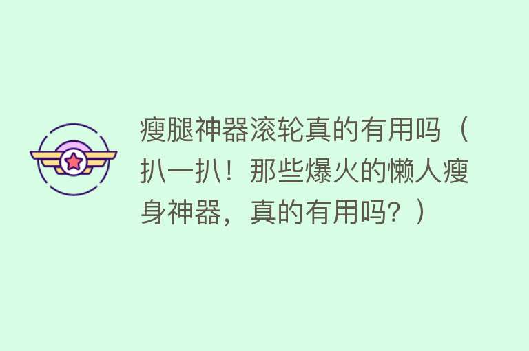 瘦腿神器滚轮真的有用吗（扒一扒！那些爆火的懒人瘦身神器，真的有用吗？）