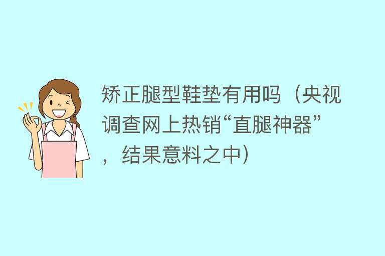 矫正腿型鞋垫有用吗（央视调查网上热销“直腿神器”，结果意料之中）