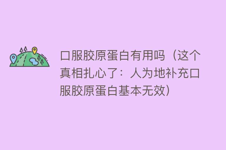 口服胶原蛋白有用吗（这个真相扎心了：人为地补充口服胶原蛋白基本无效）