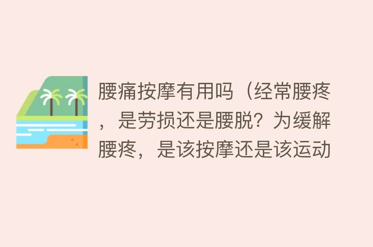 腰痛按摩有用吗（经常腰疼，是劳损还是腰脱？为缓解腰疼，是该按摩还是该运动？）