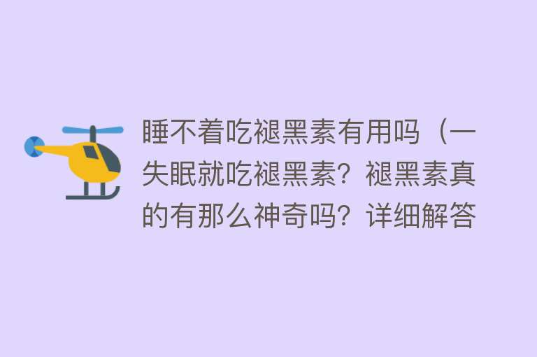 睡不着吃褪黑素有用吗（一失眠就吃褪黑素？褪黑素真的有那么神奇吗？详细解答）