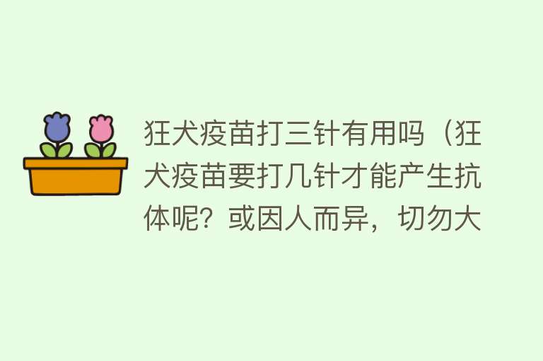 狂犬疫苗打三针有用吗（狂犬疫苗要打几针才能产生抗体呢？或因人而异，切勿大意）