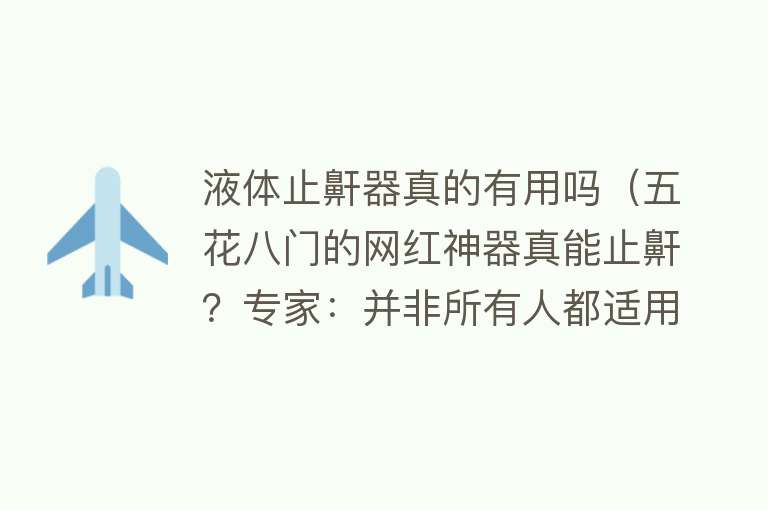 液体止鼾器真的有用吗（五花八门的网红神器真能止鼾？专家：并非所有人都适用，应先明确鼾症类型）