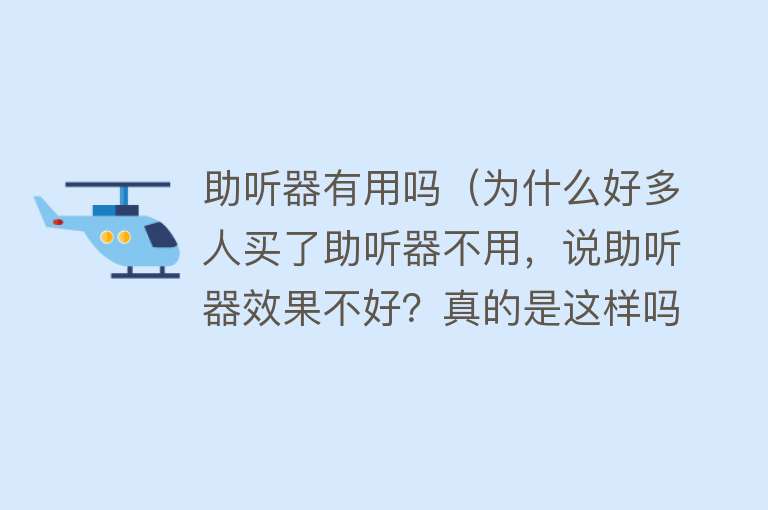 助听器有用吗（为什么好多人买了助听器不用，说助听器效果不好？真的是这样吗）