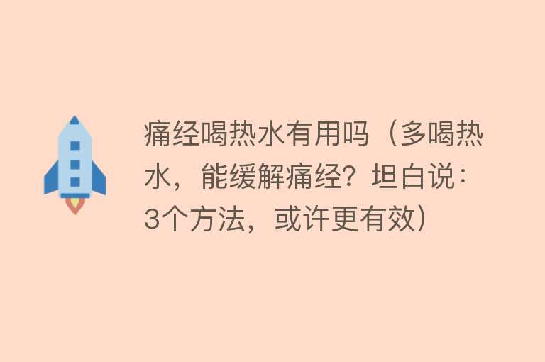 痛经喝热水有用吗（多喝热水，能缓解痛经？坦白说：3个方法，或许更有效）