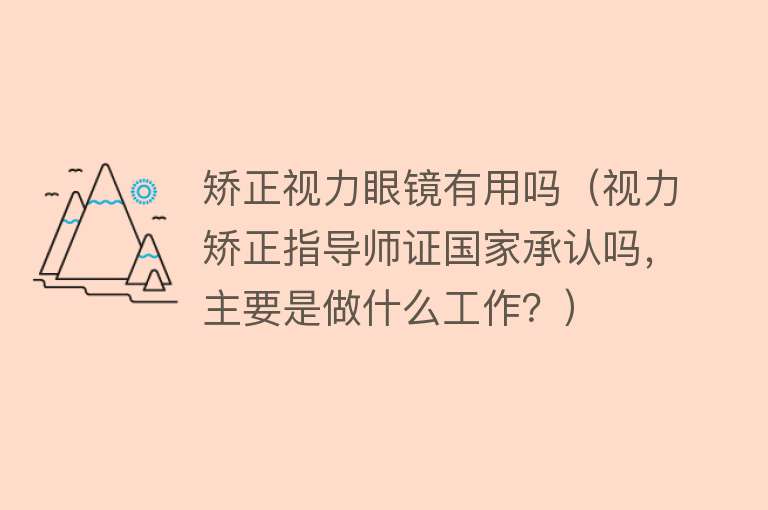 矫正视力眼镜有用吗（视力矫正指导师证国家承认吗，主要是做什么工作？）