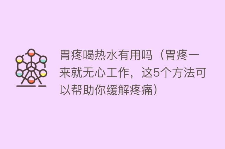 胃疼喝热水有用吗（胃疼一来就无心工作，这5个方法可以帮助你缓解疼痛）