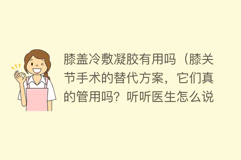 膝盖冷敷凝胶有用吗（膝关节手术的替代方案，它们真的管用吗？听听医生怎么说）