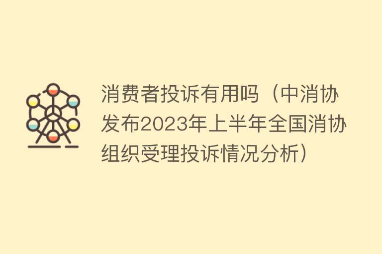 消费者投诉有用吗（中消协发布2023年上半年全国消协组织受理投诉情况分析）