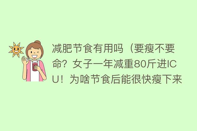 减肥节食有用吗（要瘦不要命？女子一年减重80斤进ICU！为啥节食后能很快瘦下来？）