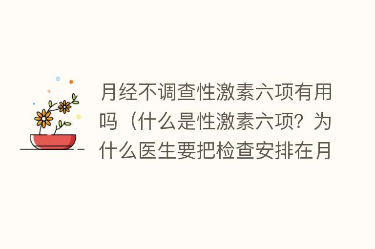 月经不调查性激素六项有用吗（什么是性激素六项？为什么医生要把检查安排在月经期？）