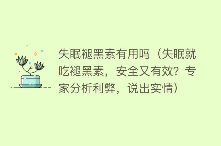 失眠褪黑素有用吗（失眠就吃褪黑素，安全又有效？专家分析利弊，说出实情）