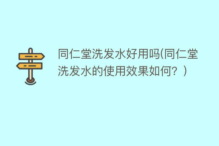 同仁堂洗发水好用吗(同仁堂洗发水的使用效果如何？)