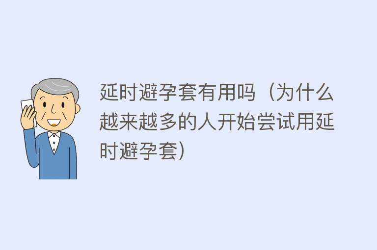 延时避孕套有用吗（为什么越来越多的人开始尝试用延时避孕套）