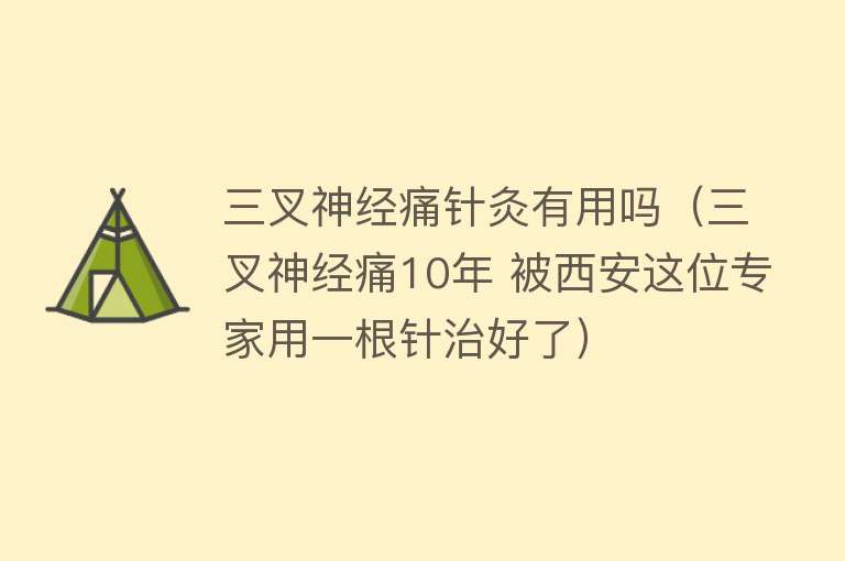 三叉神经痛针灸有用吗（三叉神经痛10年 被西安这位专家用一根针治好了）