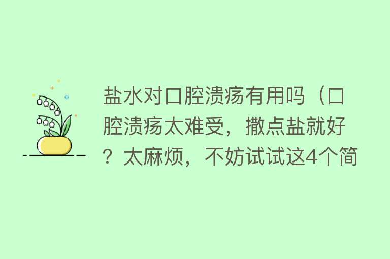 盐水对口腔溃疡有用吗（口腔溃疡太难受，撒点盐就好？太麻烦，不妨试试这4个简单方法）