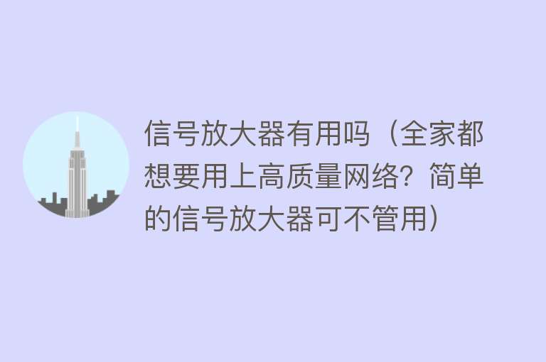 信号放大器有用吗（全家都想要用上高质量网络？简单的信号放大器可不管用）