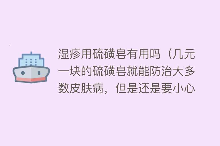 湿疹用硫磺皂有用吗（几元一块的硫磺皂就能防治大多数皮肤病，但是还是要小心使用）