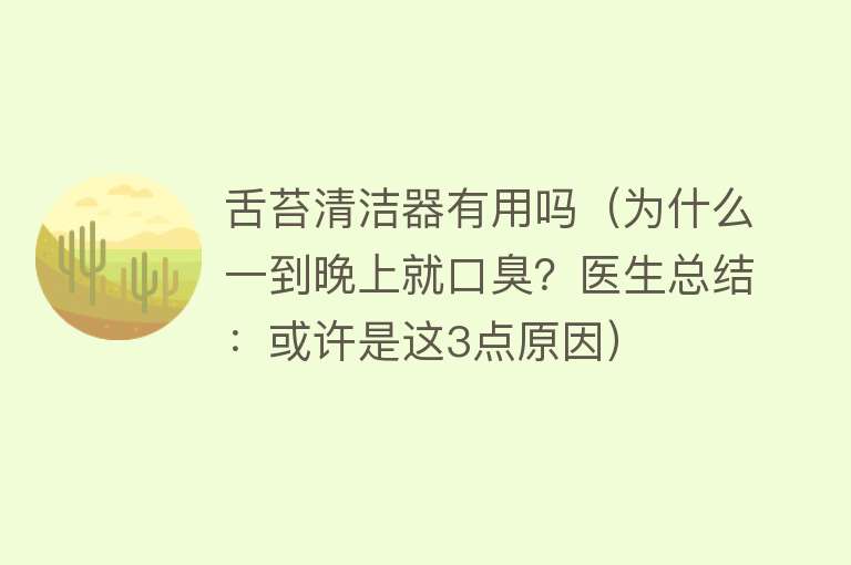 舌苔清洁器有用吗（为什么一到晚上就口臭？医生总结：或许是这3点原因）